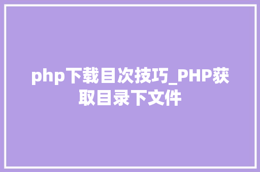 php下载目次技巧_PHP获取目录下文件