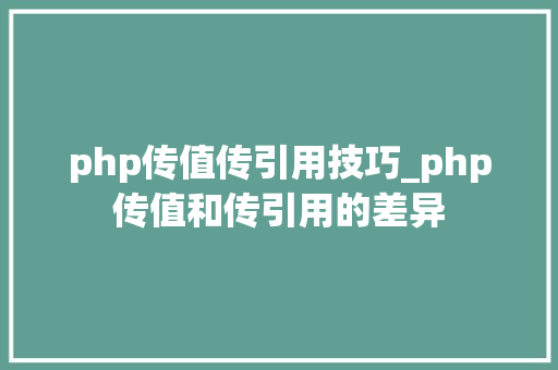 php传值传引用技巧_php传值和传引用的差异
