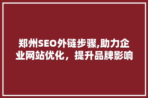 郑州SEO外链步骤,助力企业网站优化，提升品牌影响力