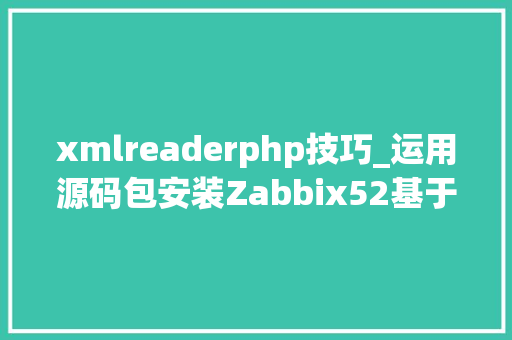 xmlreaderphp技巧_运用源码包安装Zabbix52基于CentOS 7