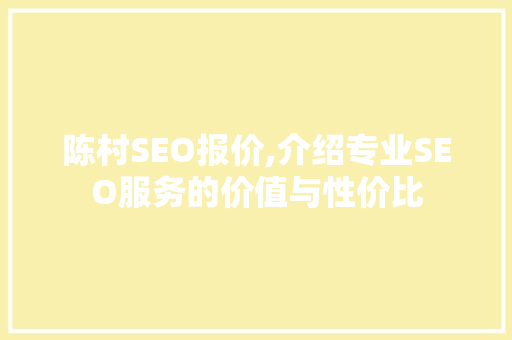 陈村SEO报价,介绍专业SEO服务的价值与性价比