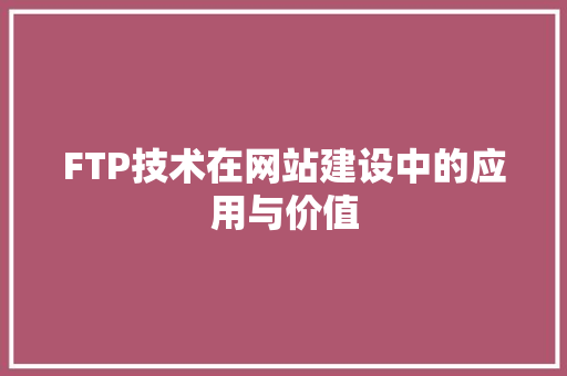 FTP技术在网站建设中的应用与价值