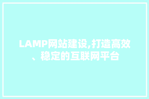 LAMP网站建设,打造高效、稳定的互联网平台