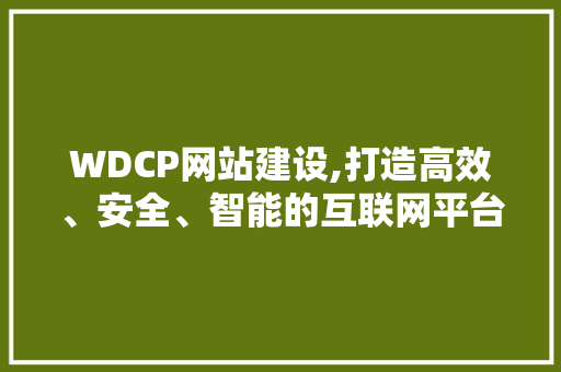 WDCP网站建设,打造高效、安全、智能的互联网平台