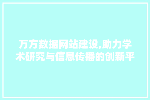 万方数据网站建设,助力学术研究与信息传播的创新平台