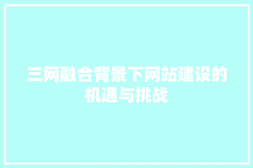 三网融合背景下网站建设的机遇与挑战