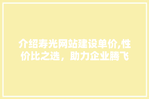 介绍寿光网站建设单价,性价比之选，助力企业腾飞