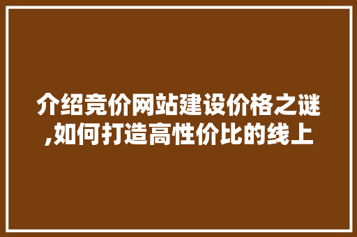 介绍竞价网站建设价格之谜,如何打造高性价比的线上平台