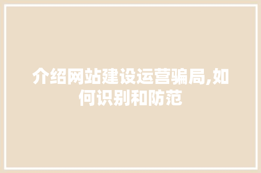 介绍网站建设运营骗局,如何识别和防范