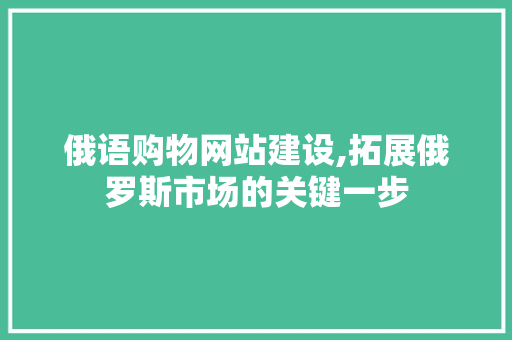 俄语购物网站建设,拓展俄罗斯市场的关键一步