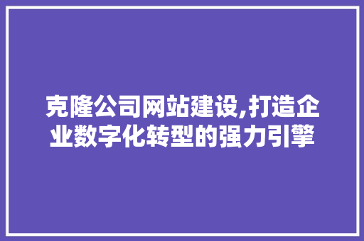克隆公司网站建设,打造企业数字化转型的强力引擎