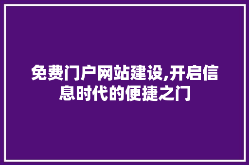 免费门户网站建设,开启信息时代的便捷之门