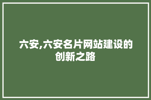 六安,六安名片网站建设的创新之路