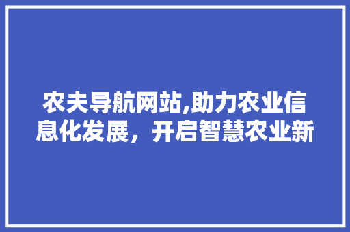 农夫导航网站,助力农业信息化发展，开启智慧农业新时代