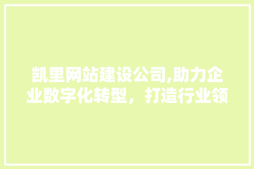 凯里网站建设公司,助力企业数字化转型，打造行业领先品牌