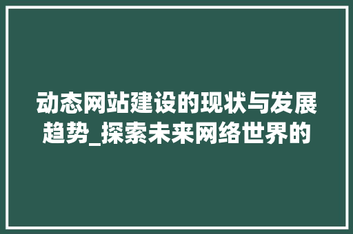 动态网站建设的现状与发展趋势_探索未来网络世界的新篇章