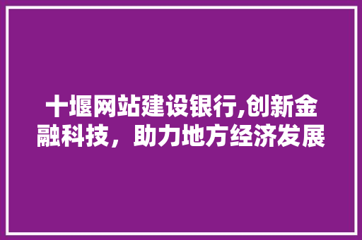 十堰网站建设银行,创新金融科技，助力地方经济发展