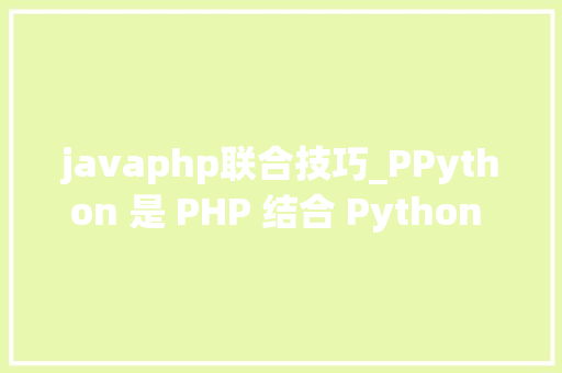 javaphp联合技巧_PPython 是 PHP 结合 Python 的开拓技能