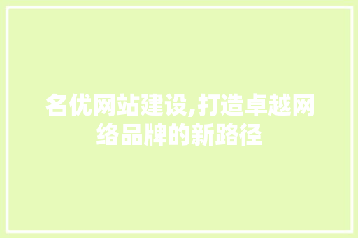 名优网站建设,打造卓越网络品牌的新路径