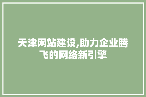 天津网站建设,助力企业腾飞的网络新引擎