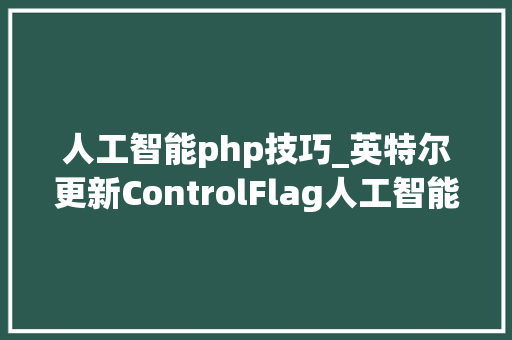 人工智能php技巧_英特尔更新ControlFlag人工智能项目 可创造PHP代码中潜在的马脚