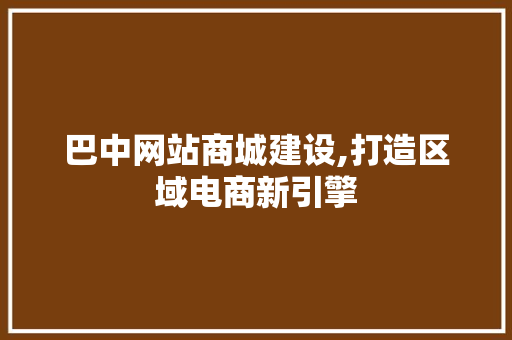 巴中网站商城建设,打造区域电商新引擎