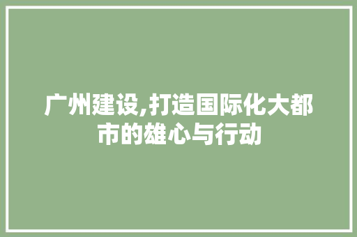 广州建设,打造国际化大都市的雄心与行动