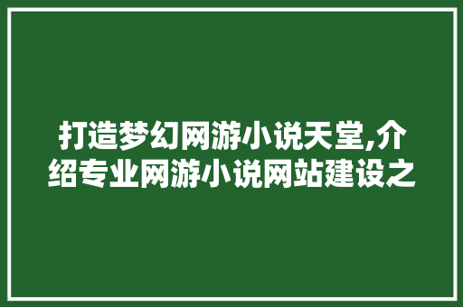 打造梦幻网游小说天堂,介绍专业网游小说网站建设之路