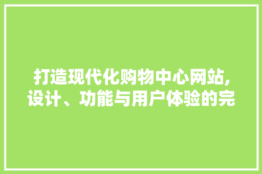打造现代化购物中心网站,设计、功能与用户体验的完美融合
