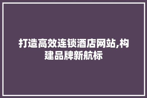 打造高效连锁酒店网站,构建品牌新航标