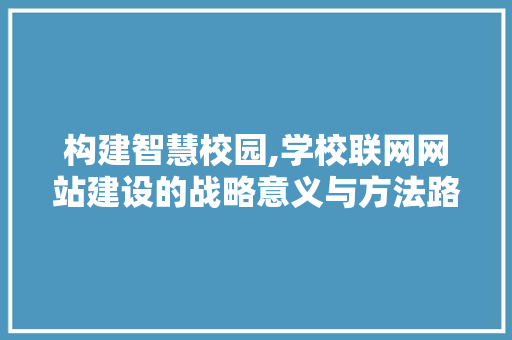 构建智慧校园,学校联网网站建设的战略意义与方法路径