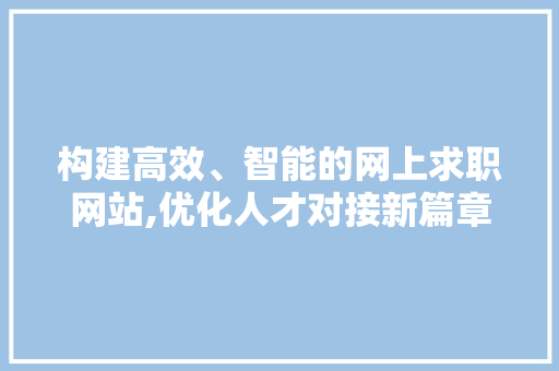构建高效、智能的网上求职网站,优化人才对接新篇章