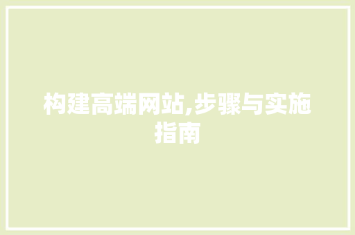 构建高端网站,步骤与实施指南