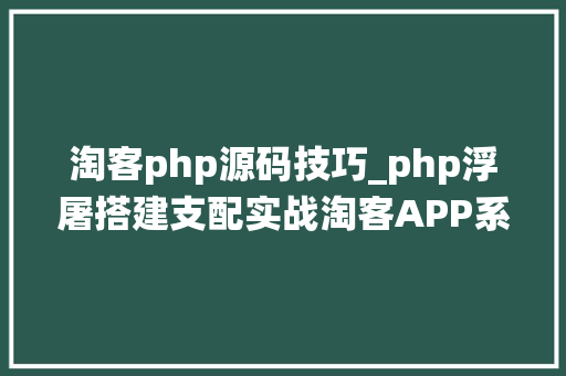 淘客php源码技巧_php浮屠搭建支配实战淘客APP系统源码uniapp开拓源码