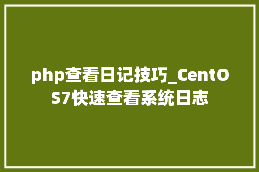 php查看日记技巧_CentOS7快速查看系统日志