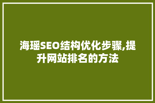 海瑶SEO结构优化步骤,提升网站排名的方法