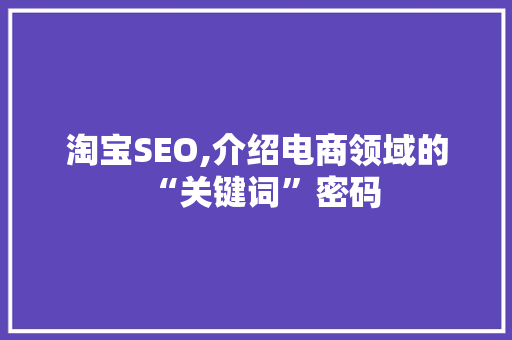 淘宝SEO,介绍电商领域的“关键词”密码