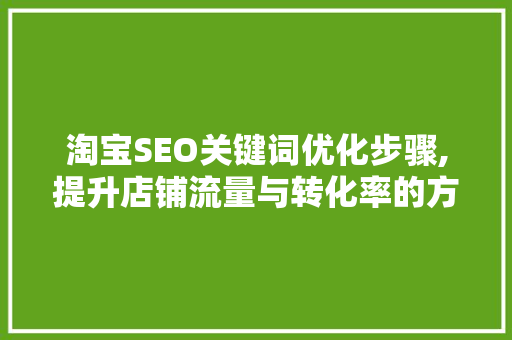 淘宝SEO关键词优化步骤,提升店铺流量与转化率的方法
