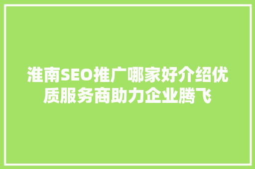 淮南SEO推广哪家好介绍优质服务商助力企业腾飞