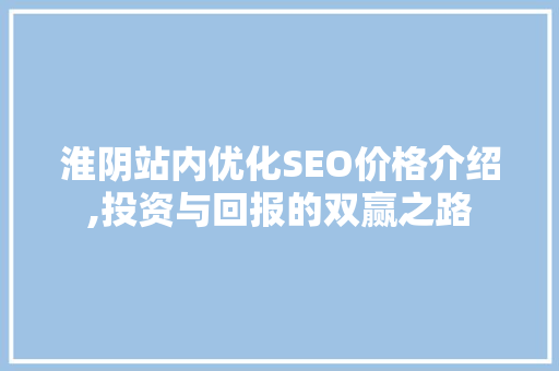 淮阴站内优化SEO价格介绍,投资与回报的双赢之路