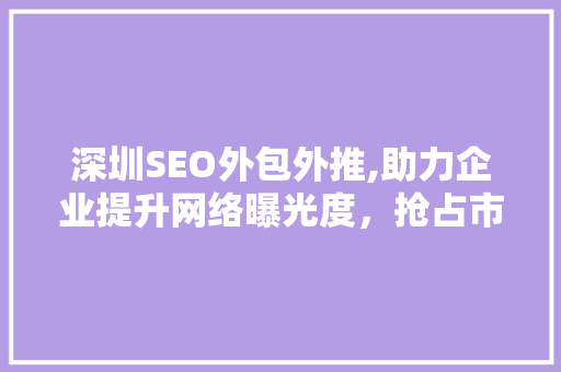 深圳SEO外包外推,助力企业提升网络曝光度，抢占市场先机