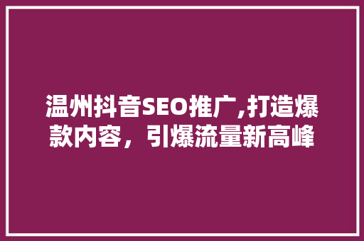 温州抖音SEO推广,打造爆款内容，引爆流量新高峰