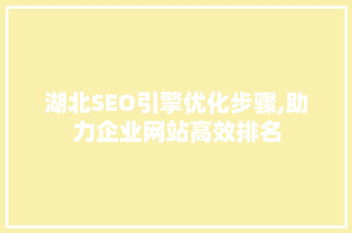 湖北SEO引擎优化步骤,助力企业网站高效排名