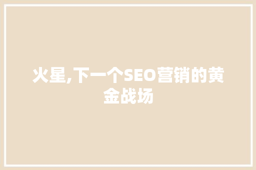 火星,下一个SEO营销的黄金战场