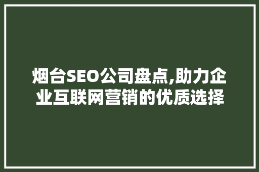 烟台SEO公司盘点,助力企业互联网营销的优质选择