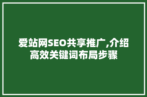 爱站网SEO共享推广,介绍高效关键词布局步骤