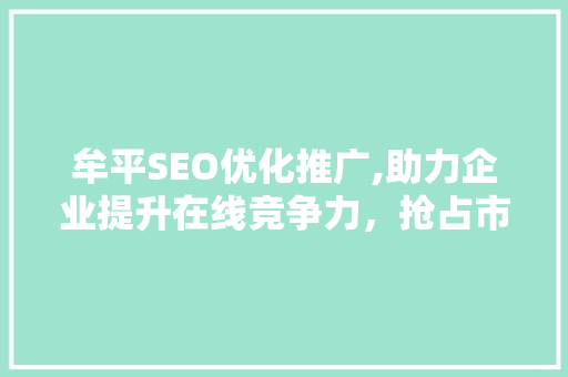 牟平SEO优化推广,助力企业提升在线竞争力，抢占市场份额