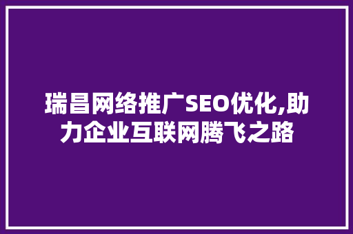 瑞昌网络推广SEO优化,助力企业互联网腾飞之路