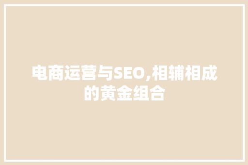 电商运营与SEO,相辅相成的黄金组合