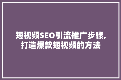 短视频SEO引流推广步骤,打造爆款短视频的方法